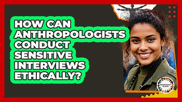 How Can Anthropologists Conduct Sensitive Interviews Ethically? - Anthropology Insights