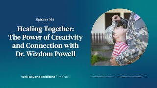 Episode 164: Healing Together: The Power of Creativity and Connection with Dr. Wizdom Powell