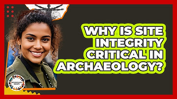 Why Is Site Integrity Critical In Archaeology?