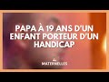 Papa à 19 ans d'un enfant porteur d'un handicap - La Maison des maternelles #LMDM