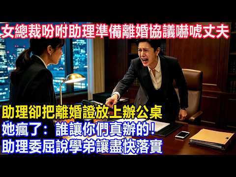 真的女總裁吩咐助理準備離婚協議嚇唬丈夫，助理卻把離婚證放上辦公桌，她瘋了：誰讓你們真辦的！助理委屈說學弟讓盡快落實