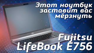 Этот ноутбук заставит вас мёрзнуть! | Обзор ноутбук Fujitsu LifeBook E756 | Review