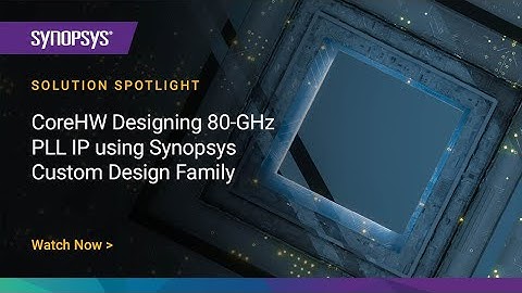 CoreHW Designing 80-GHz PLL IP using Synopsys Custom Design Family | Synopsys