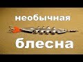 Необычная уловистая блесна своими руками.