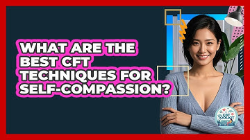 What Are The Best CFT Techniques For Self-compassion? - CBT Toolkit