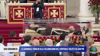 6 MAGGIO 2026  SAN GIOVANNI ROTONDO - CARDINALE PAROLIN ALLE CELEBRAZIONI OSPEDALE VOLUTO DA SAN PIO