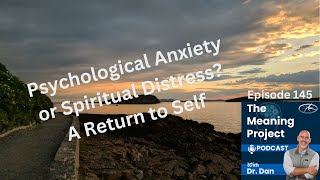 The Meaning Project Podcast Ep145 - Psychological Anxiety or Spiritual Distress? A Return to Self