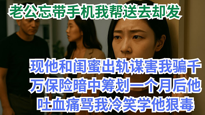 老公忘带手机，我顺手帮他送去，却意外发现他和我闺蜜出轨，还密谋毒害我，企图骗取千万保险金。我早已听闻一切，暗中布下陷阱。一個月後他抽搐吐血罵我狠毒我冷笑一聲淡淡道我學你的. #情感故事 #花開富貴