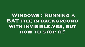 Windows : Running a BAT file in background with invisible.vbs, but how to stop it?
