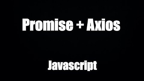 Js 2022: Kết hợp Promise và axios để lấy dữ liệu từ API