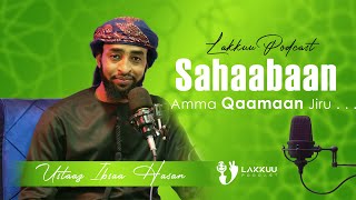 Sahaabaan Amma Qaamaan Nu Keessa Jiru . . . | Lakkuu Podcast | Ustaaz Ibsaa Hasan