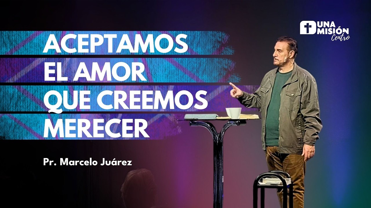 Pr. Marcelo Juárez | Aceptamos el amor que creemos merecer