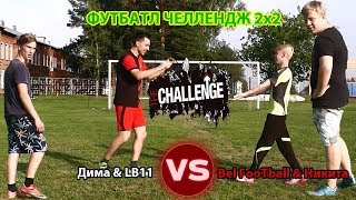 ФУТБАТЛ ЧЕЛЛЕНДЖ 2х2 | Bel FooTball & Никита VS LB11 & Дима