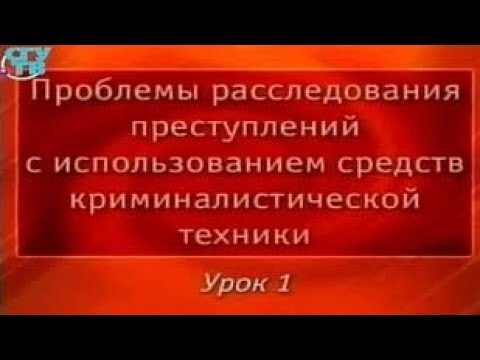 Криминалистика. Урок 1. Общие положения криминалистической техники