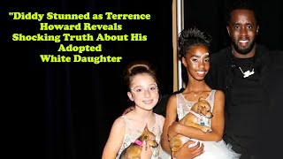 Diddy Stunned as Terrence Howard Reveals Shocking Truth About His Adopted White Daughter