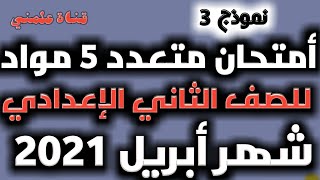 نموذج 3 امتحان مجمع/ نموذج استرشادي شهر ابريل2021 / الصف الثاني الاعدادي/  مكون من5مواد/ قناة علمني