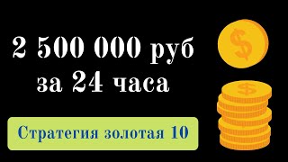 2500000 руб за 24 часа. Заработок в интернете по стратегии золотая десятка!