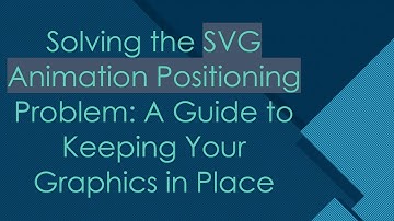 Solving the SVG Animation Positioning Problem: A Guide to Keeping Your Graphics in Place