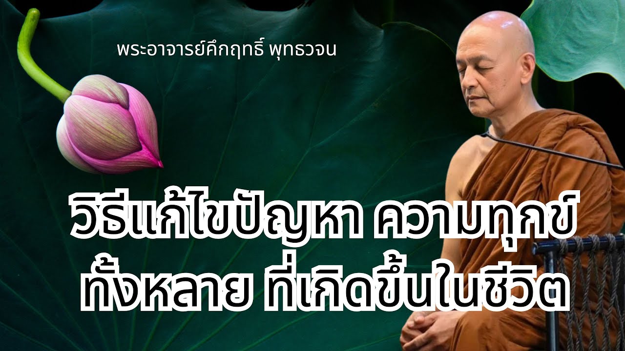 วิธีแก้ไขปัญหา ความทุกข์ทั้งหลาย ที่เกิดขึ้นในชีวิต#พุทธวจน | พระอาจารย์คึกฤทธิ์ โสตฺถิผโล