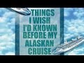 Things I Wish I'd Known Before My ALASKAN CRUISE