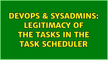 DevOps & SysAdmins: legitimacy of the tasks in the task scheduler