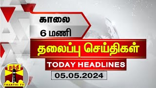 காலை 6 மணி தலைப்புச் செய்திகள் (05-05-2024) | 6 AM Headlines | Thanthi TV | Today Headlines