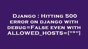 Django : Hitting 500 error on django with debug=False even with ALLOWED_HOSTS=["*"]