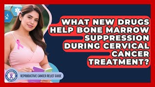 What New Drugs Help Bone Marrow Suppression During Cervical Cancer Treatment?