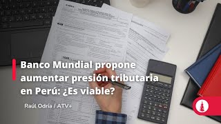 Banco Mundial propone aumentar presión tributaria en Perú: ¿Es viable?