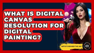What Is Digital Canvas Resolution For Digital Painting - Artists Behind the Art