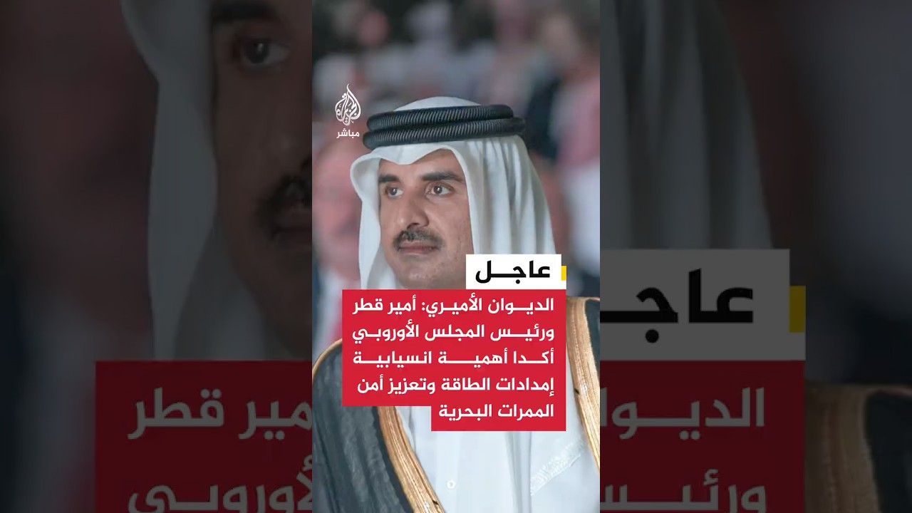 عاجل | الديوان الأميري: أمير قطر ورئيس المجلس الأوروبي أكدا أهمية انسيابية إمدادات الطاقة