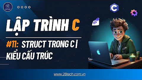 #11 [Lập Trình C]. Kiểu Cấu Trúc Trong C | Struct Và Các Bài Toán Thường Gặp Với Struct