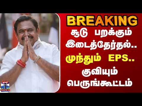 EPS | ADMK | சூடு பறக்கும் இடைத்தேர்தல்.. முந்தும் EPS.. குவியும் பெருங்கூட்டம்