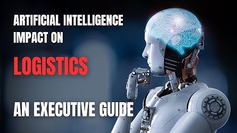 AI Revolution Part 1: Impact on Logistics - the executive guide