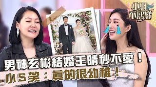 不要破壞我幻想！男神玄彬結婚王晴秒不愛！小Ｓ笑：真的很幼稚！【#小姐不熙娣】20230626 EP333 Part3 王晴 許瓊月