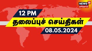 பகல் 12 மணி தலைப்புச் செய்திகள் - 07 May 2024 | Today Headlines | News18 Tamil Nadu