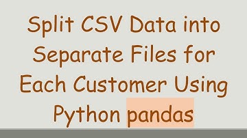Split CSV Data into Separate Files for Each Customer Using Python pandas