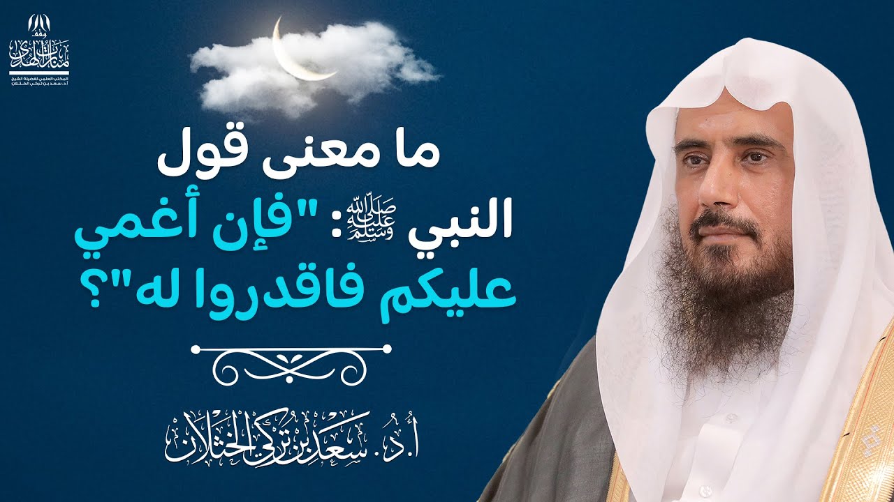 ما معنى قول النبي ﷺ فإن أغمي عليكم فاقدروا له؟ | الشيخ أ.د سعد الخثلان