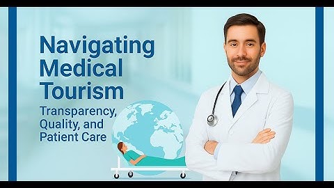 Navigating Medical Tourism Transparency, Quality, and Patient Care