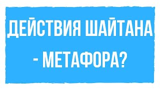 ЯВЛЯЮТСЯ ЛИ ДЕЙСТВИЯ ШАЙТАНА МЕТАФОРОЙ? ЯВЛЯЮТСЯ ЛИ ДЕЙСТВИЯ ШАЙТАНА МЕТАФОРОЙ?