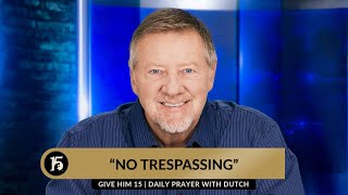 No Trespassing | Give Him 15  Daily Prayer with Dutch | December 8, 2023