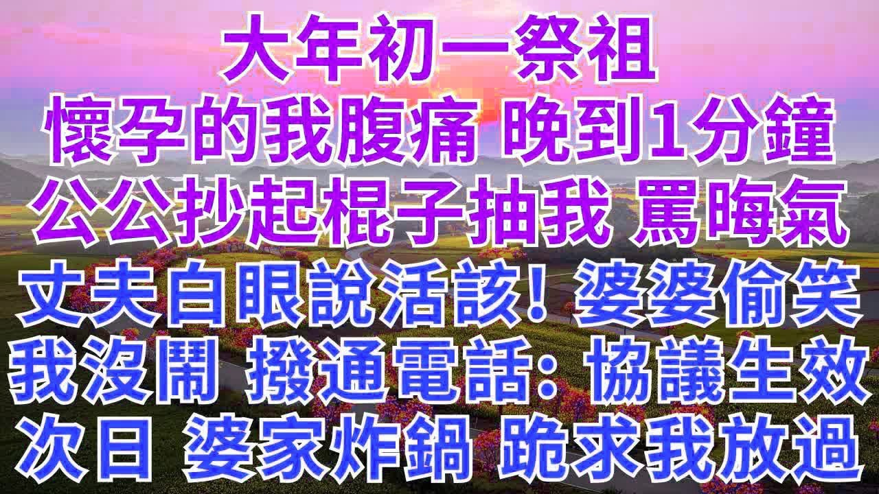 大年初一祭祖，懷孕的我腹痛，晚到1分鐘，公公抄起棍子抽我，罵晦氣。丈夫白眼說活該！婆婆偷笑！我沒鬧，撥通電話：協議生效。次日，婆家炸鍋，跪求我放過。#為人處世#情感故事#故事#小說#戀愛#情感#婚姻