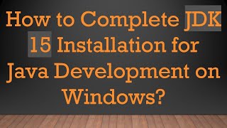 How to Complete JDK 15 Installation for Java Development on Windows?