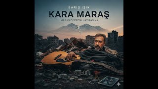 BARIŞ IŞIK-KARA MARAŞ (MARAŞ DEPREMİ ANISINA)