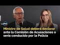 Ministro de Salud deberá declarar ante la Comisión de Acusaciones o sería conducido por la Policía