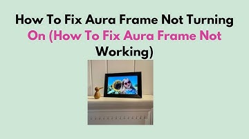 How to Fix Aura Frame Not Turning On – Troubleshoot Power, Boot & Display Issues