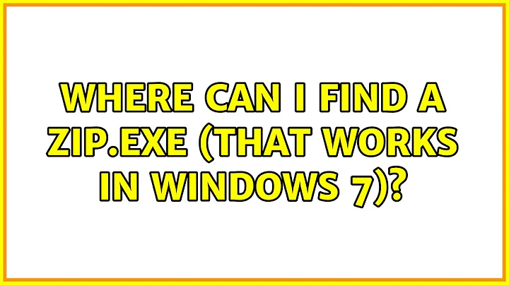 Where can I find a zip.exe (that works in Windows 7)? (2 Solutions!!)