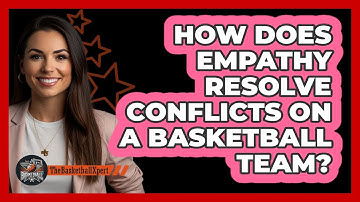 How Does Empathy Resolve Conflicts On A Basketball Team? - The Basketball Xpert