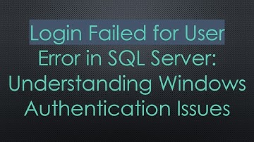 Login Failed for User Error in SQL Server: Understanding Windows Authentication Issues
