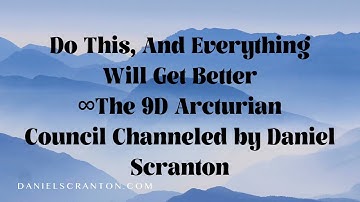 Do This, And Everything Will Get Better ∞The 9D Arcturian Council Channeled by Daniel Scranton